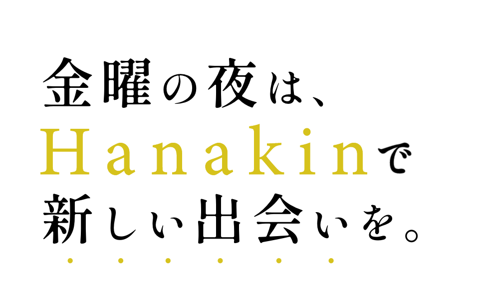 金曜の夜は、Hanakinで新しい出会いを。